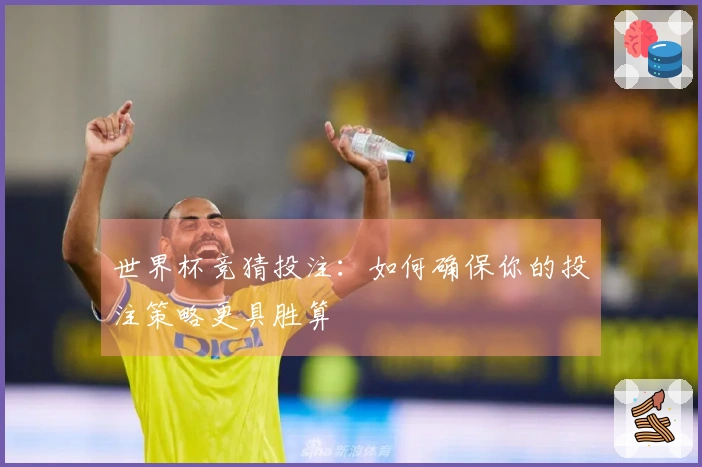 世界杯竞猜投注：如何确保你的投注策略更具胜算