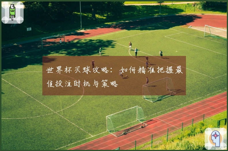 世界杯买球攻略：如何精准把握最佳投注时机与策略
