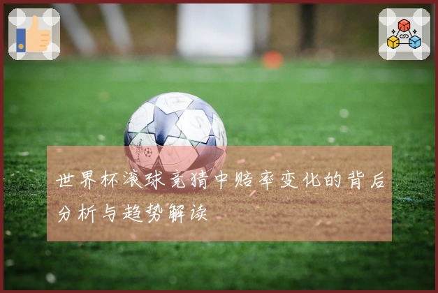 世界杯滚球竞猜中赔率变化的背后分析与趋势解读