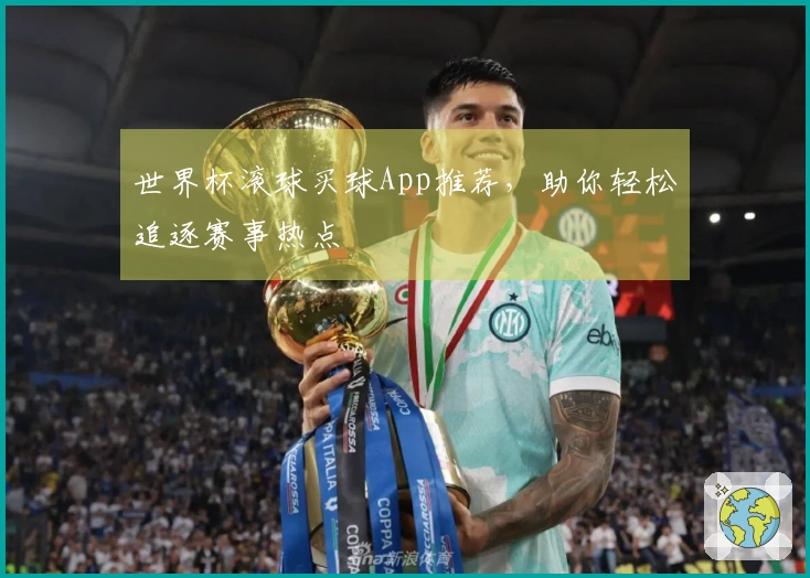 世界杯滚球买球App推荐，助你轻松追逐赛事热点