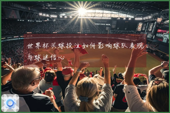 世界杯买球投注如何影响球队表现与球迷信心