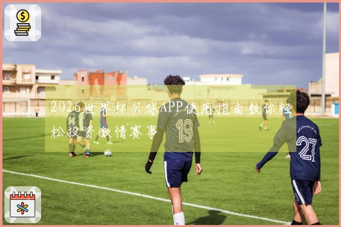 2026世界杯买球APP使用指南教你轻松投资激情赛事