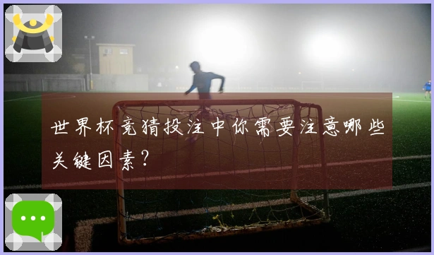 世界杯竞猜投注中你需要注意哪些关键因素？