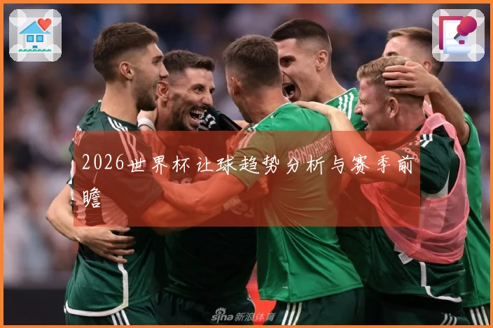 2026世界杯让球趋势分析与赛季前瞻