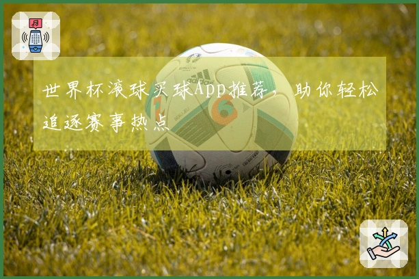 世界杯滚球买球App推荐，助你轻松追逐赛事热点