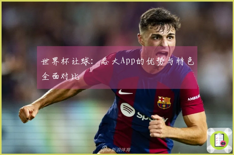 世界杯让球：各大App的优势与特色全面对比