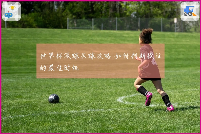 世界杯滚球买球攻略 如何判断投注的最佳时机