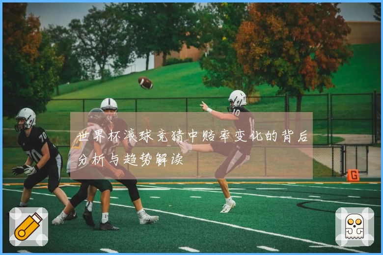 世界杯滚球竞猜中赔率变化的背后分析与趋势解读
