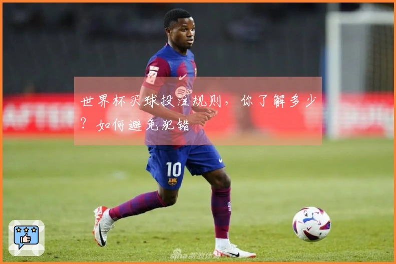 世界杯买球投注规则，你了解多少？如何避免犯错