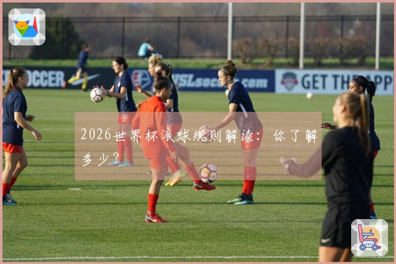 2026世界杯滚球规则解读：你了解多少？