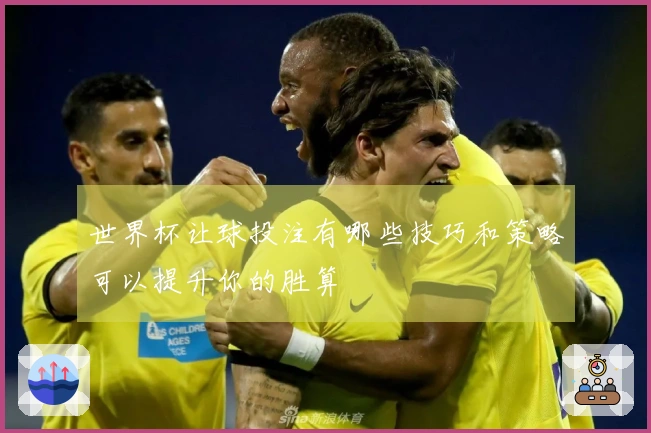 世界杯让球投注有哪些技巧和策略可以提升你的胜算