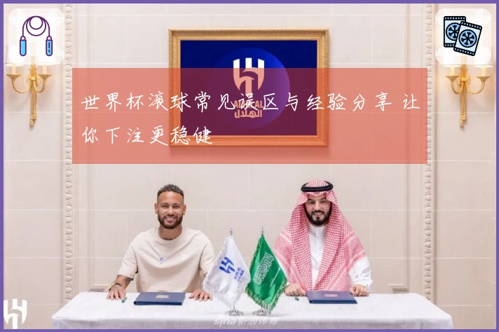世界杯滚球常见误区与经验分享 让你下注更稳健