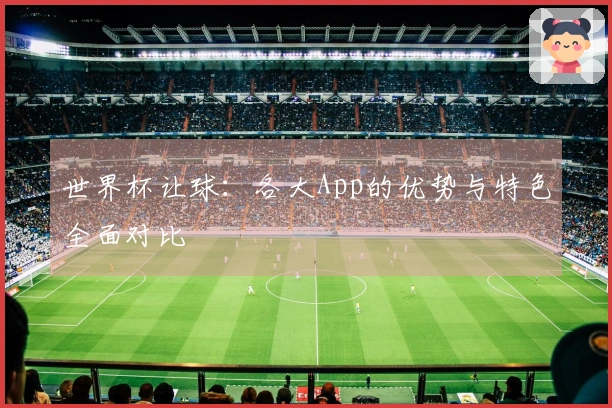 世界杯让球：各大App的优势与特色全面对比