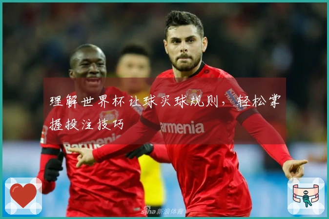 理解世界杯让球买球规则，轻松掌握投注技巧