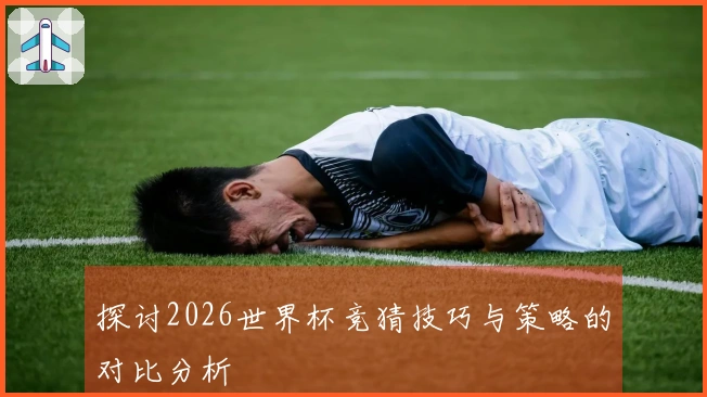探讨2026世界杯竞猜技巧与策略的对比分析