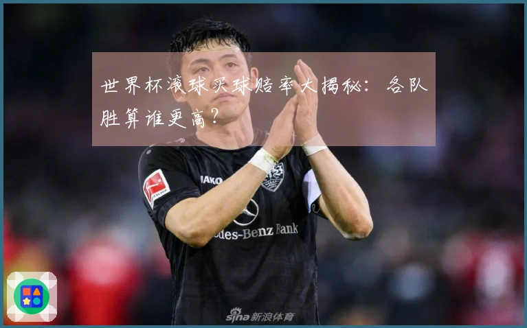 世界杯滚球买球赔率大揭秘：各队胜算谁更高？