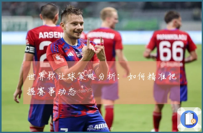 世界杯让球策略分析：如何精准把握赛事动态