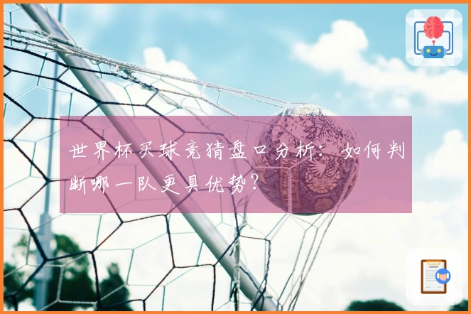 世界杯买球竞猜盘口分析：如何判断哪一队更具优势？